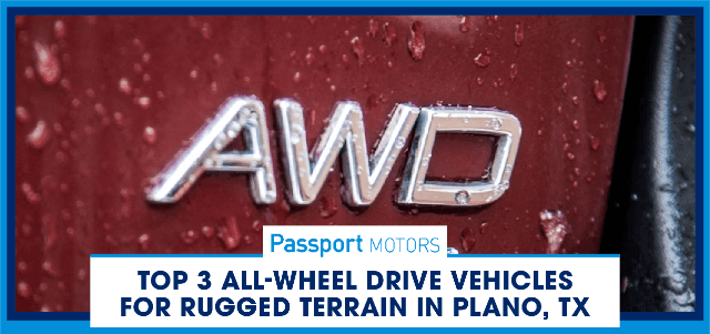 Top 3 All-Wheel Drive Vehicles for Rugged Terrain in Plano, TX